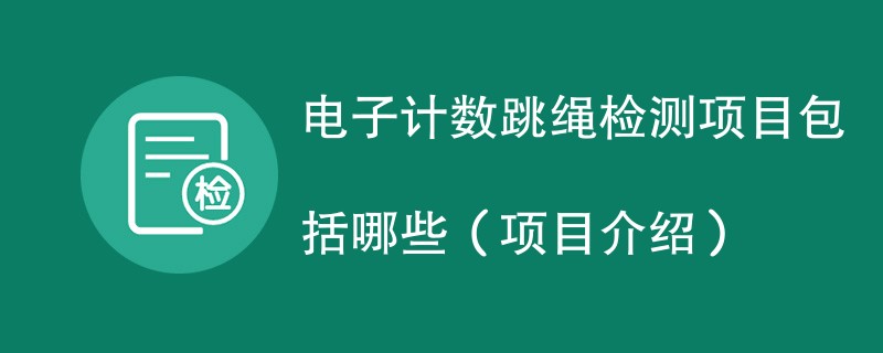 电子计数跳绳检测项目包括哪些（项目介绍）