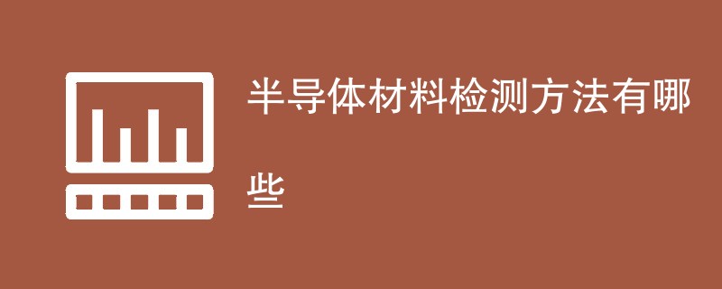 半导体材料检测方法有哪些