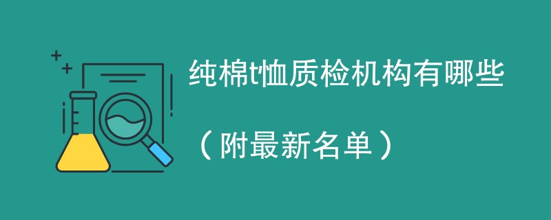 纯棉t恤质检机构有哪些（附最新名单）