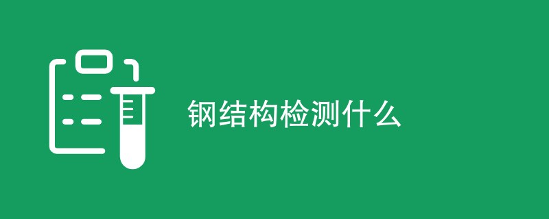 钢结构检测什么（附详细内容介绍）