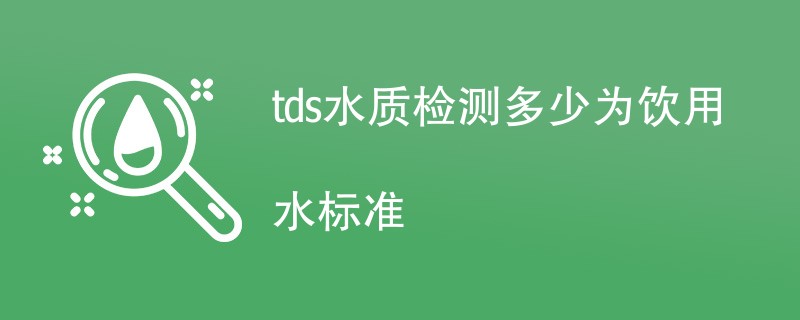 tds水质检测多少为饮用水标准