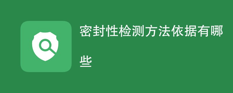 密封性检测方法依据有哪些（执行标准一览）