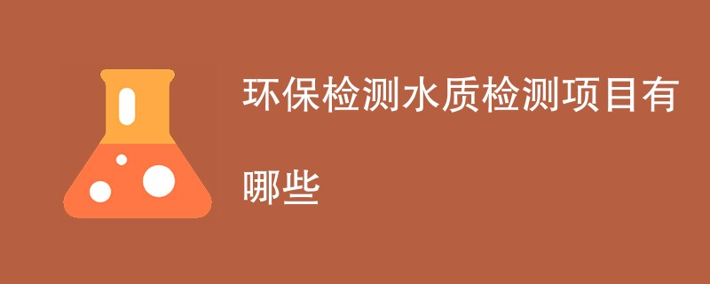 环保水质检测项目有哪些（最新项目汇总）