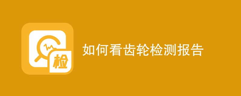 如何看齿轮检测报告（报告解读指南）