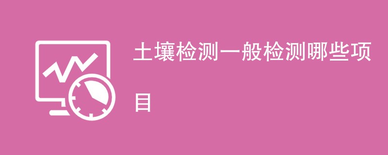 土壤检测一般检测哪些项目