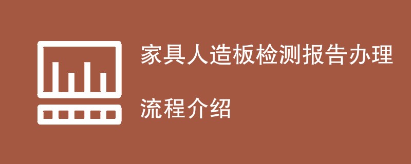 家具人造板检测报告办理流程介绍