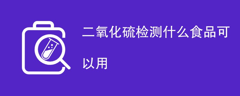 二氧化硫检测什么食品可以用