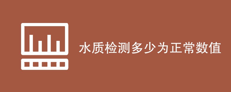 水质检测多少为正常数值（指标标准介绍）