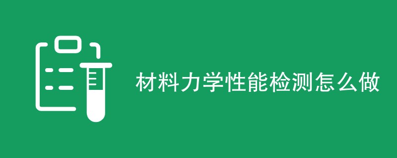 材料力学性能检测怎么做（检测方法一览）