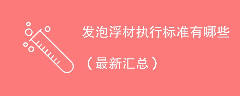 发泡浮材执行标准有哪些（最新汇总）