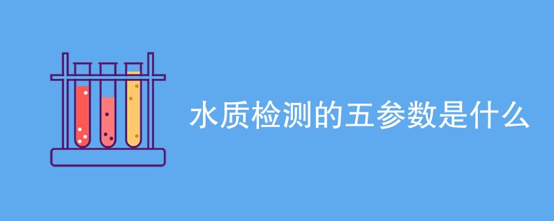 水质检测的五参数是什么（具体内容详解）