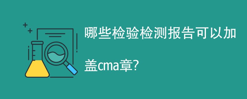 哪些检验检测报告可以加盖cma章