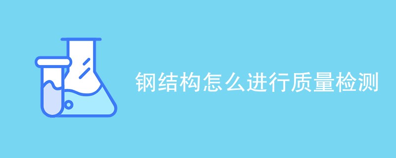 钢结构怎么进行质量检测（检测方法汇总）