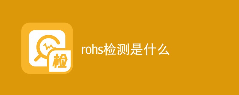 rohs检测是什么（附详细介绍）