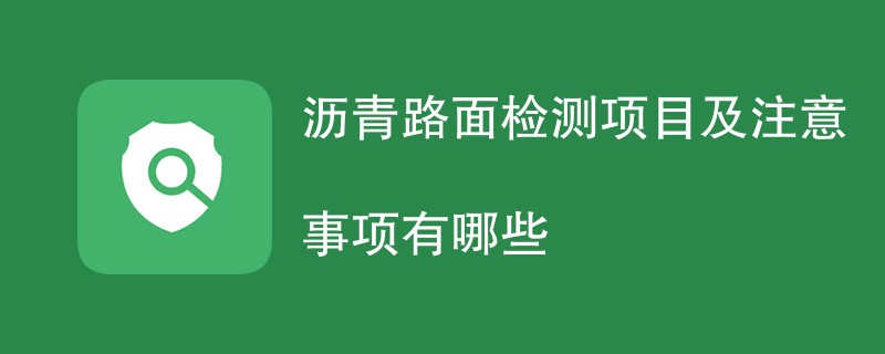 沥青路面检测项目及注意事项有哪些