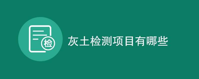 灰土检测项目有哪些（最新项目汇总）