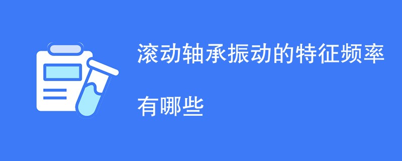 滚动轴承振动的特征频率有哪些