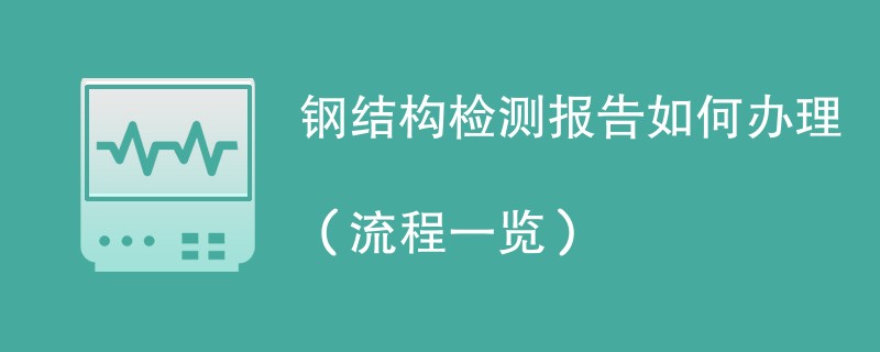 钢结构检测报告如何办理（流程一览）