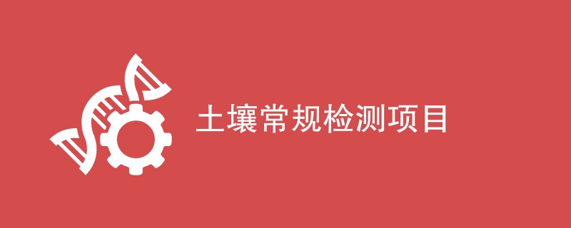 土壤常规检测项目（检测项目一览）