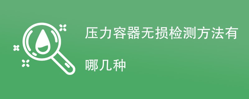 压力容器无损检测方法有哪几种