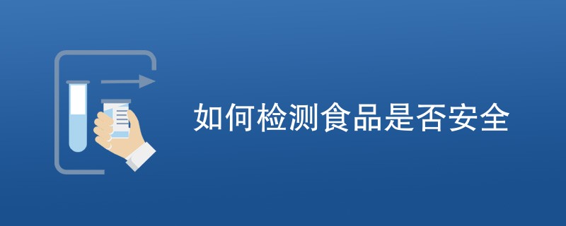 如何检测食品是否安全（最新方法一览）