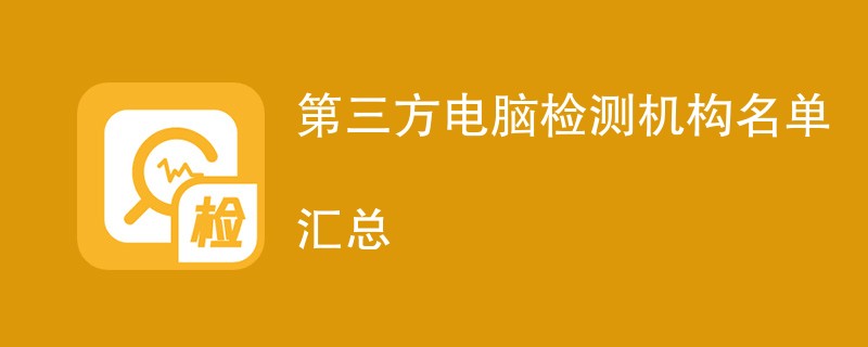 第三方电脑检测机构名单汇总