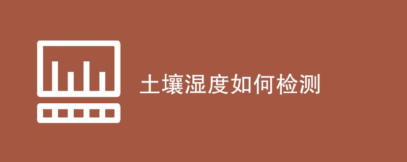 土壤湿度如何检测（检测方法一览）