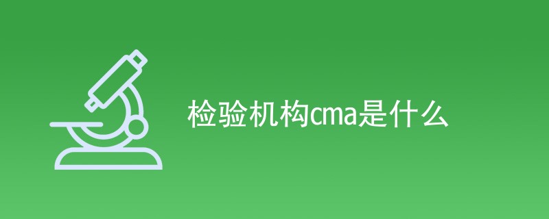 检验机构cma是什么（附内容详解）