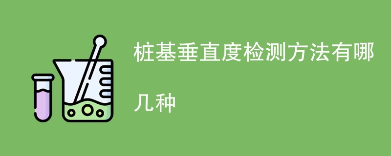 桩基垂直度检测方法有哪几种