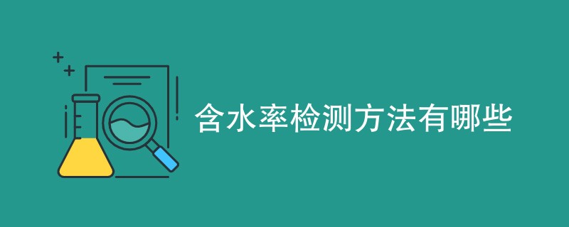 含水率检测方法有哪些（四种方法详解）