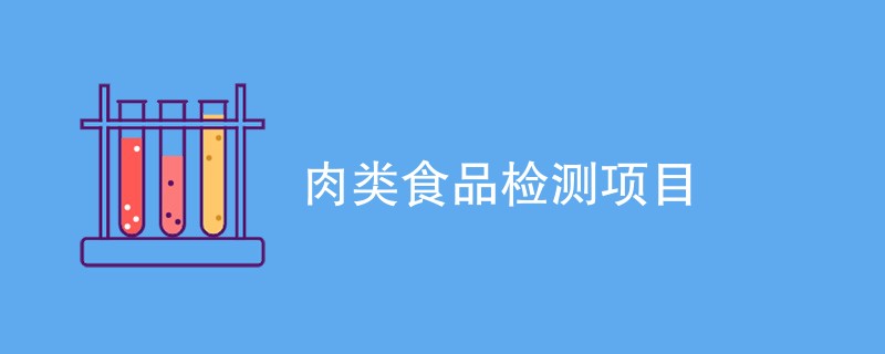 肉类食品检测项目（最新汇总）