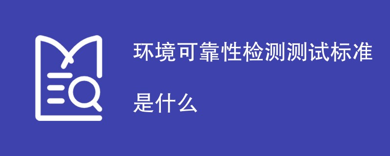 环境可靠性检测测试标准是什么