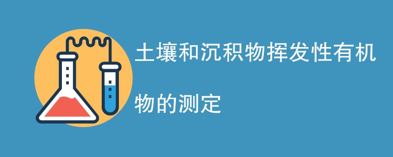 土壤和沉积物挥发性有机物的测定方法步骤