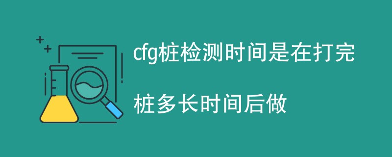 cfg桩检测时间是在打完桩多长时间后做