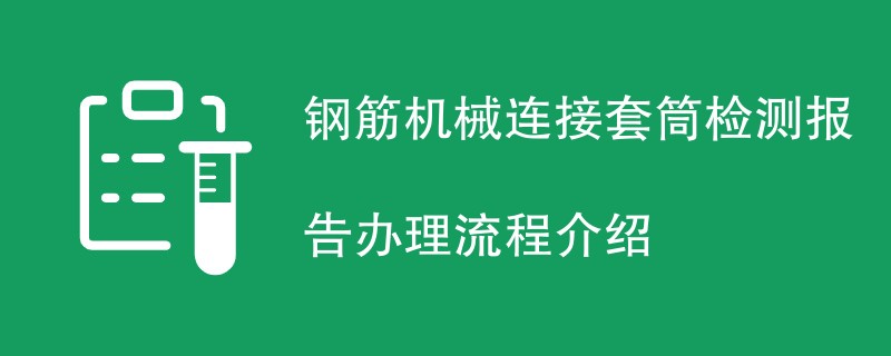 钢筋机械连接套筒检测报告办理流程介绍