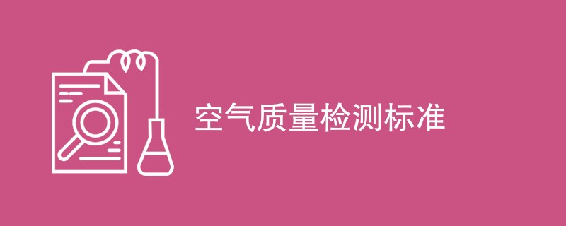 空气质量检测标准有哪些（执行标准一览）