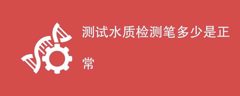 测试水质检测值多少是正常