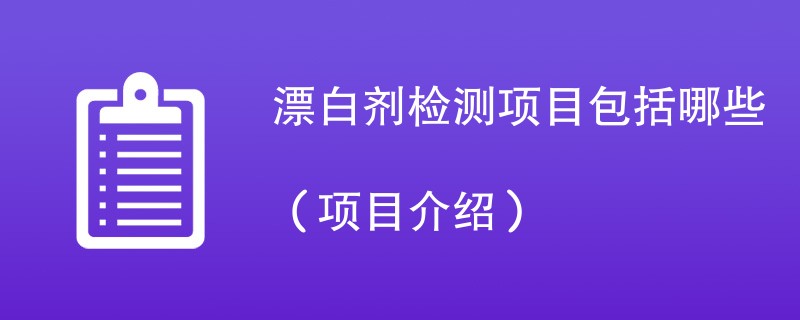 漂白剂检测项目包括哪些（项目介绍）