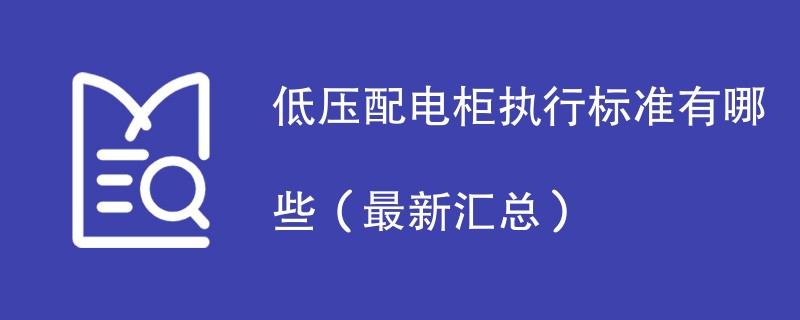 低压配电柜执行标准有哪些（最新汇总）