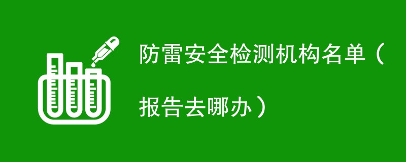 防雷安全检测机构名单（报告去哪办）