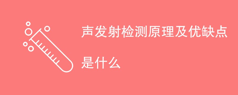 声发射检测原理及优缺点是什么