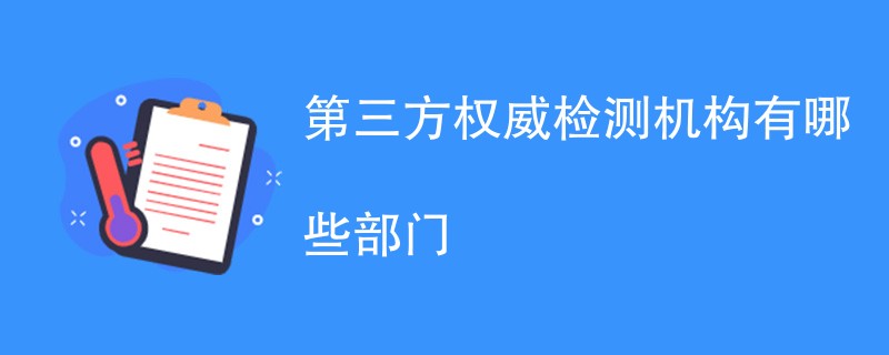 第三方权威检测机构有哪些部门