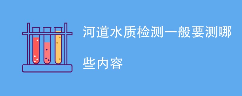 河道水质检测一般要测哪些内容