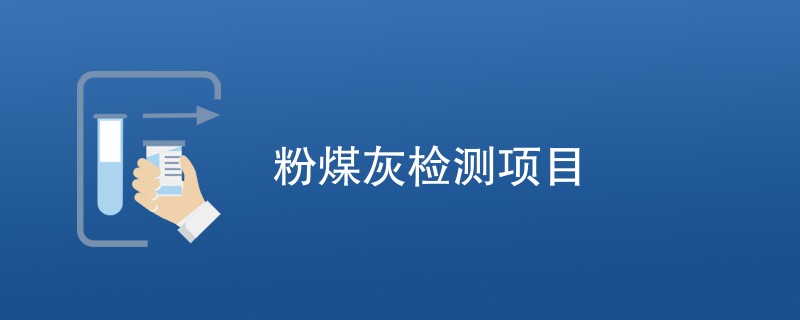 粉煤灰检测项目（最新项目汇总）