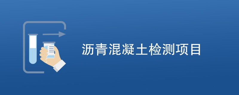 沥青混凝土检测项目（最新汇总）