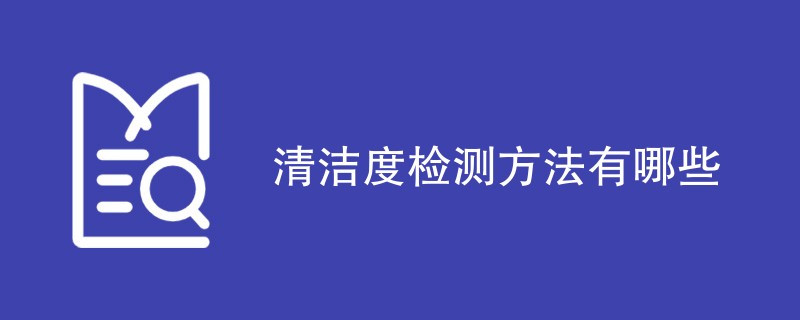 清洁度检测方法有哪些（四种方法介绍）