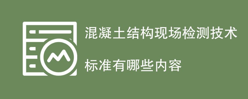 混凝土结构现场检测技术标准有哪些内容