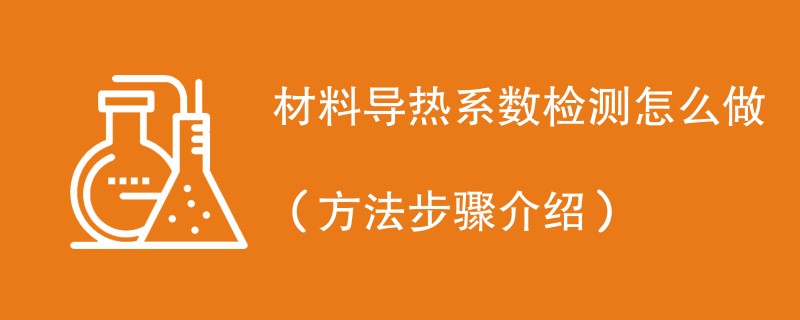 材料导热系数检测怎么做（方法步骤介绍）