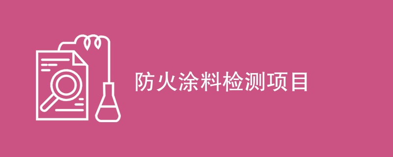 防火涂料检测项目（检测项目一览）