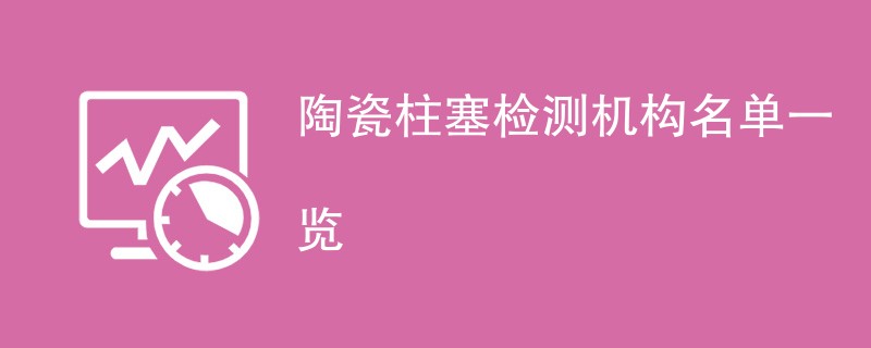 陶瓷柱塞检测机构名单一览